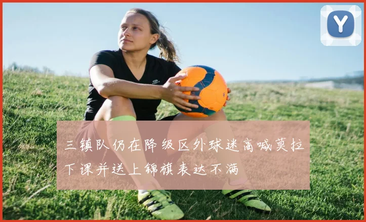 三镇队仍在降级区外球迷高喊莫拉下课并送上锦旗表达不满