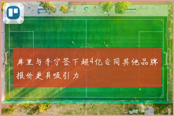 库里与李宁签下超4亿合同其他品牌报价更具吸引力