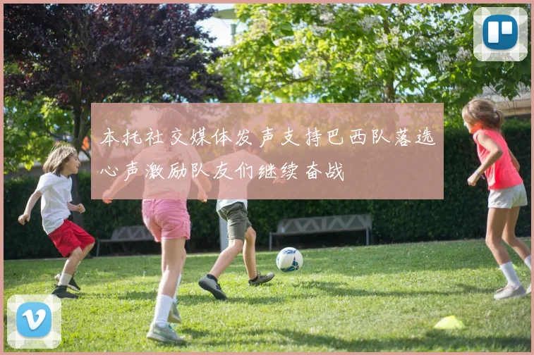 本托社交媒体发声支持巴西队落选心声激励队友们继续奋战