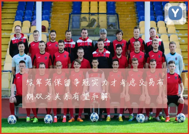 绿军若保留争冠实力才考虑交易布朗双方关系有望和解