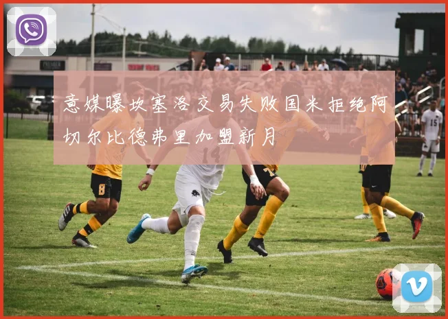 意媒曝坎塞洛交易失败国米拒绝阿切尔比德弗里加盟新月