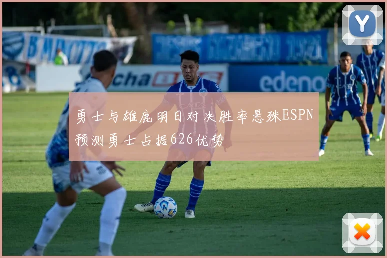 勇士与雄鹿明日对决胜率悬殊ESPN预测勇士占据626优势