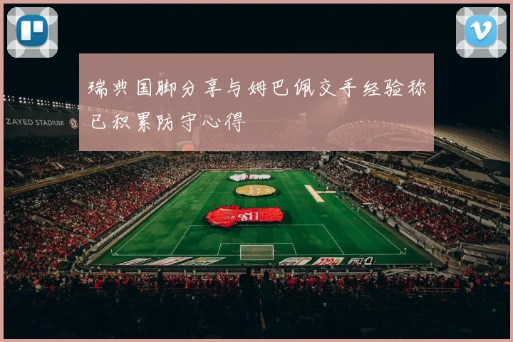 瑞典国脚分享与姆巴佩交手经验称已积累防守心得