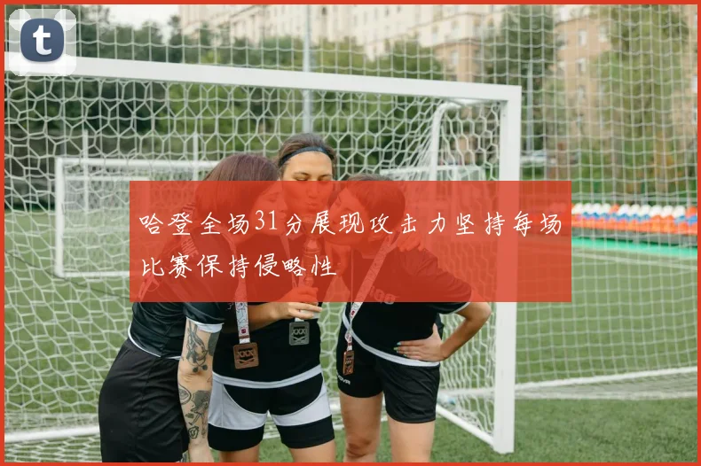 哈登全场31分展现攻击力坚持每场比赛保持侵略性