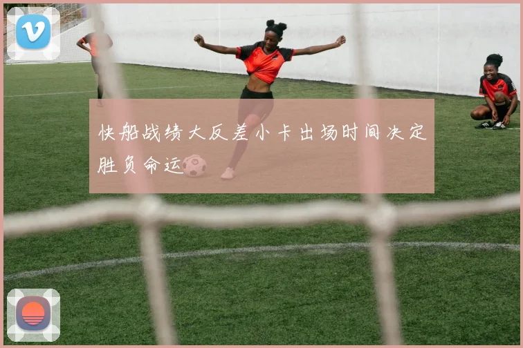 快船战绩大反差小卡出场时间决定胜负命运